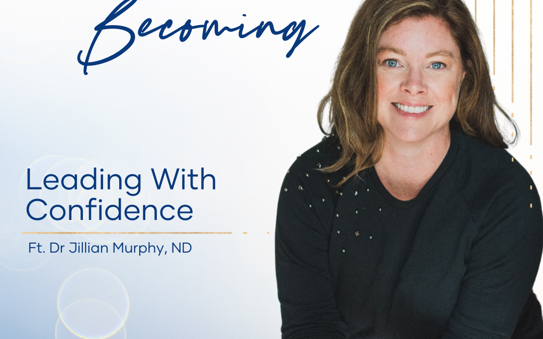 Episode 214 | Leading With Confidence – Dr. Jillian Murphy, ND