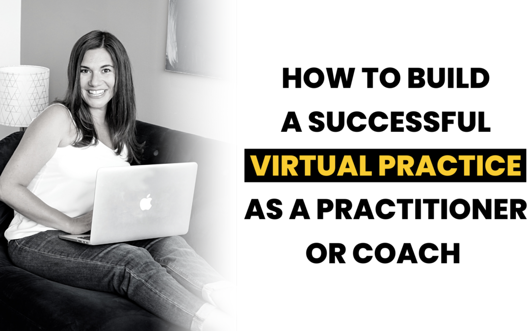 How To Build A Successful Virtual Practice As A Practitioner or Coach 