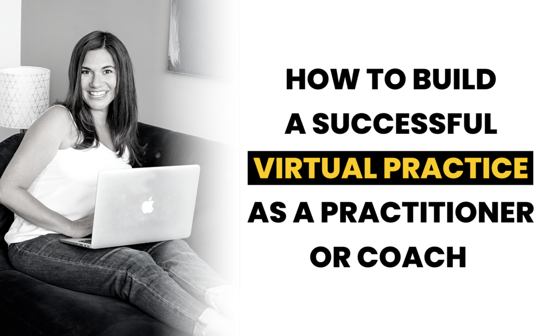 How To Build A Successful Virtual Practice As A Practitioner or Coach